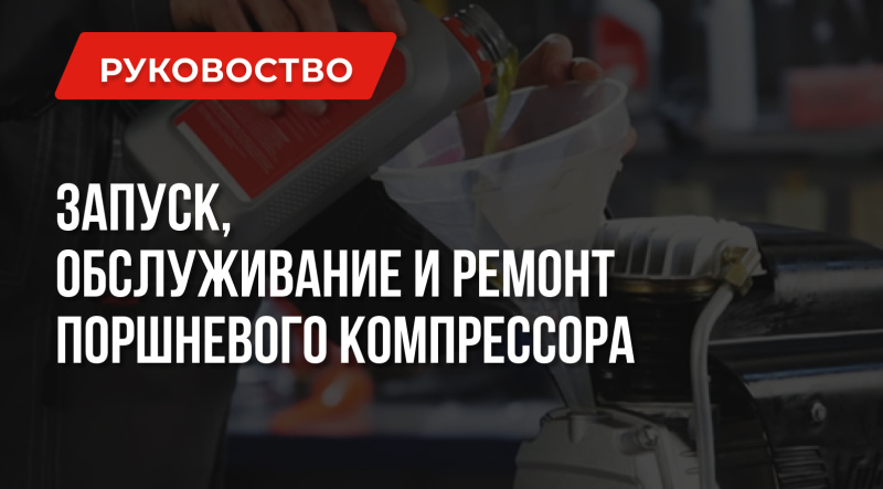 Как правильно запускать, обслуживать и ремонтировать поршневой компрессор?